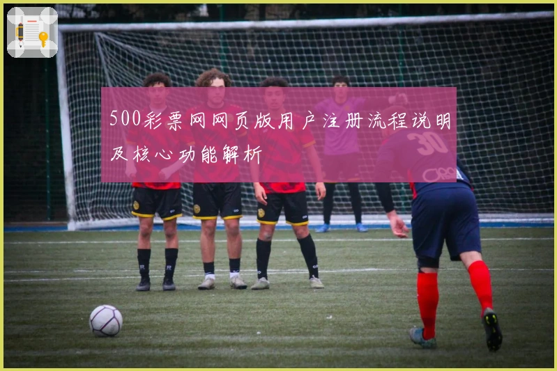 500彩票网网页版用户注册流程说明及核心功能解析