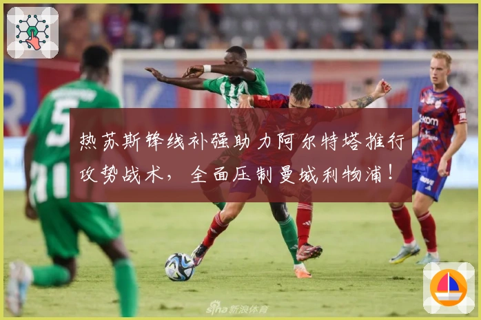 热苏斯锋线补强助力阿尔特塔推行攻势战术，全面压制曼城利物浦！
