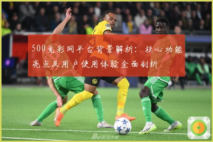 500竞彩网平台背景解析：核心功能亮点及用户使用体验全面剖析