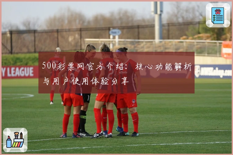 500彩票网官方介绍：核心功能解析与用户使用体验分享