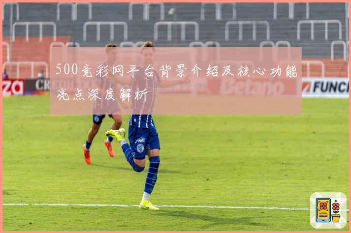 500竞彩网平台背景介绍及核心功能亮点深度解析