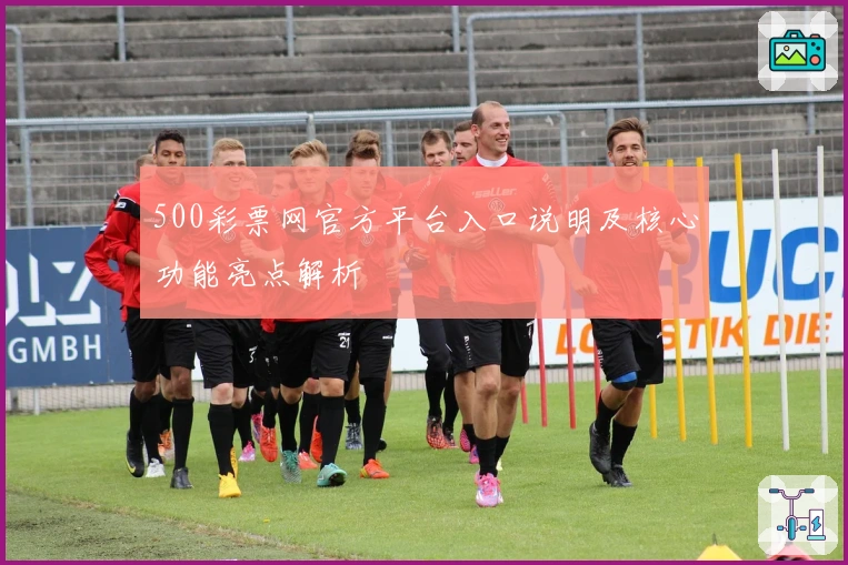 500彩票网官方平台入口说明及核心功能亮点解析