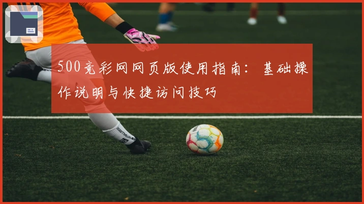 500竞彩网网页版使用指南：基础操作说明与快捷访问技巧