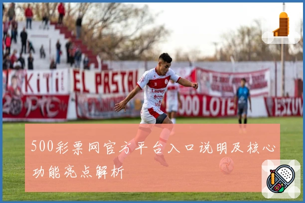 500彩票网官方平台入口说明及核心功能亮点解析